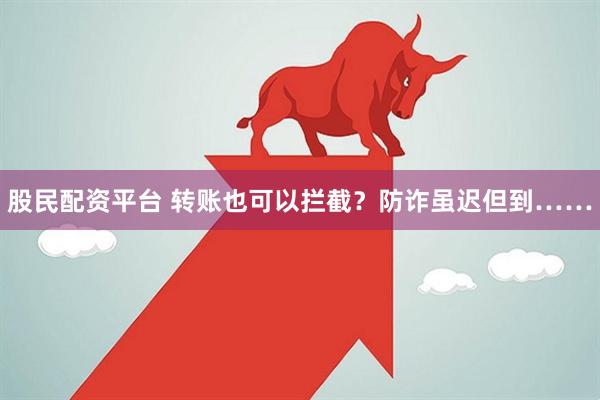 股民配资平台 转账也可以拦截？防诈虽迟但到……