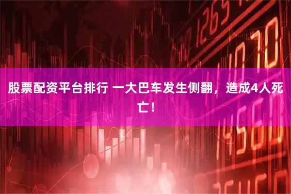 股票配资平台排行 一大巴车发生侧翻，造成4人死亡！