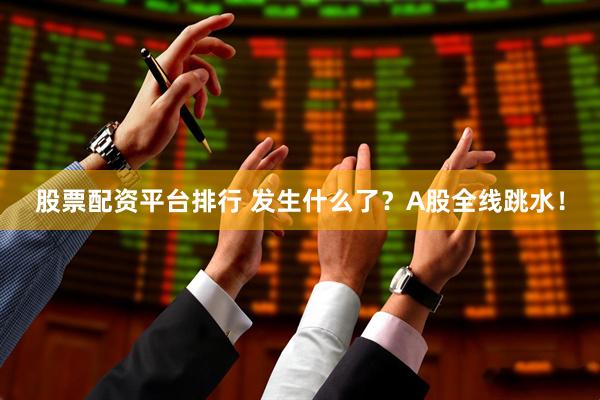 股票配资平台排行 发生什么了？A股全线跳水！