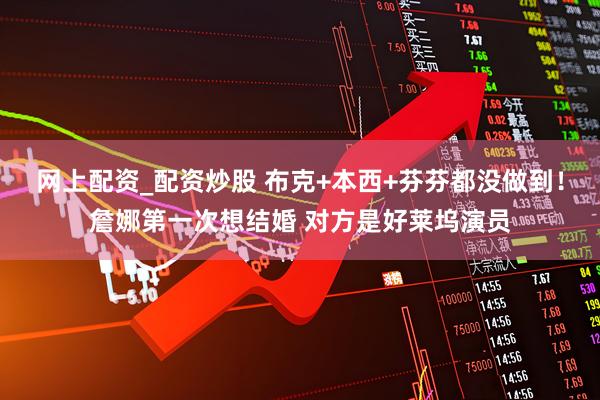 网上配资_配资炒股 布克+本西+芬芬都没做到！詹娜第一次想结婚 对方是好莱坞演员