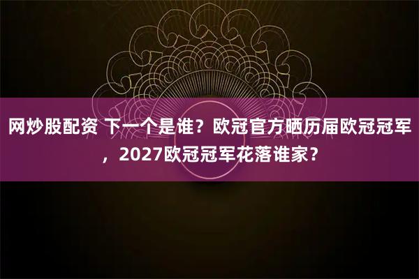 网炒股配资 下一个是谁？欧冠官方晒历届欧冠冠军，2027欧冠冠军花落谁家？